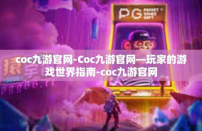 coc九游官网-Coc九游官网—玩家的游戏世界指南-coc九游官网