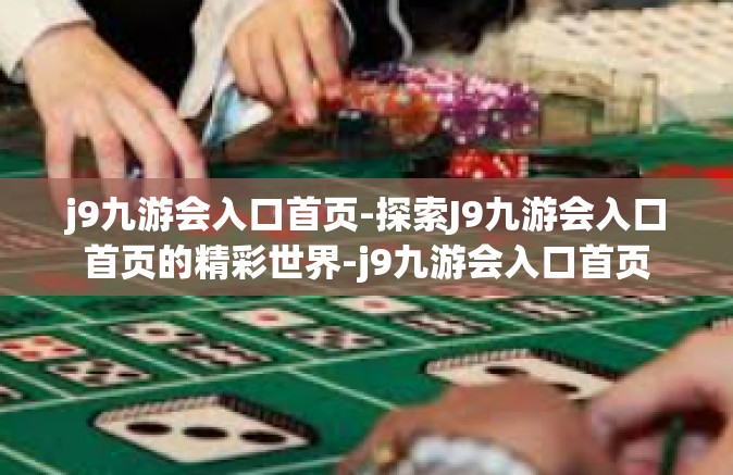 j9九游会入口首页-探索J9九游会入口首页的精彩世界-j9九游会入口首页
