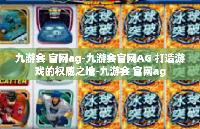 九游会 官网ag-九游会官网AG 打造游戏的权威之地-九游会 官网ag