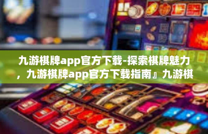 九游棋牌app官方下载-探索棋牌魅力，九游棋牌app官方下载指南』九游棋牌app官方下载