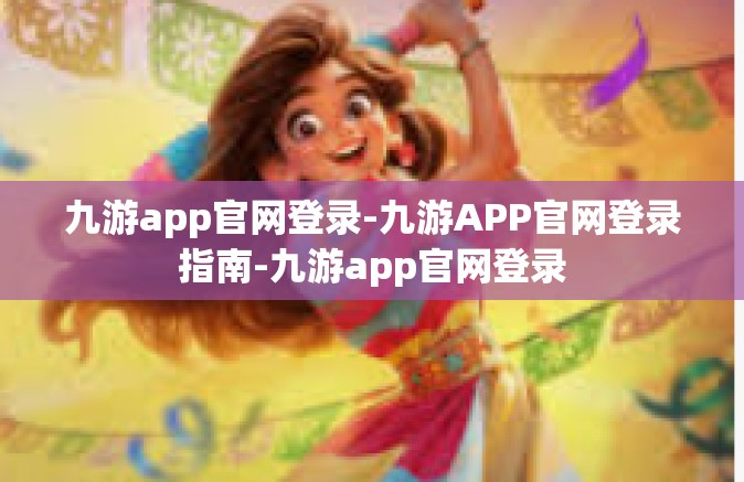 九游app官网登录-九游APP官网登录指南-九游app官网登录