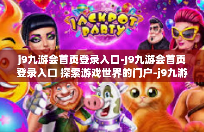j9九游会首页登录入口-J9九游会首页登录入口 探索游戏世界的门户-j9九游会首页登录入口