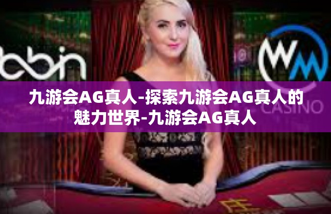 九游会AG真人-探索九游会AG真人的魅力世界-九游会AG真人