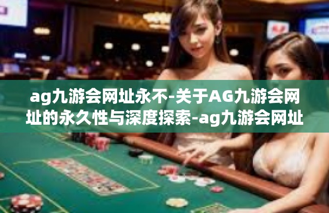 ag九游会网址永不-关于AG九游会网址的永久性与深度探索-ag九游会网址永不