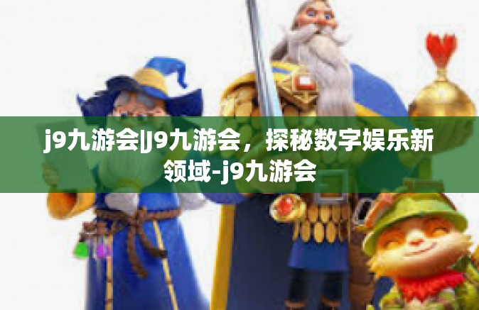 j9九游会|J9九游会，探秘数字娱乐新领域-j9九游会