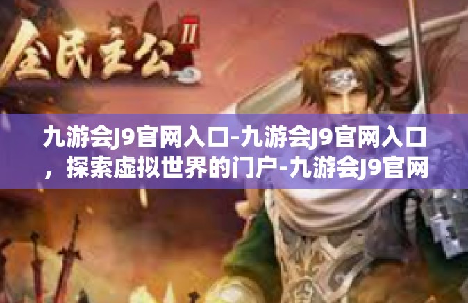 九游会J9官网入口-九游会J9官网入口，探索虚拟世界的门户-九游会J9官网入口