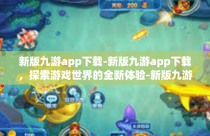 新版九游app下载-新版九游app下载，探索游戏世界的全新体验-新版九游app下载
