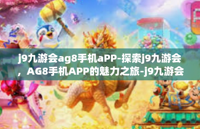 j9九游会ag8手机aPP-探索j9九游会，AG8手机APP的魅力之旅-j9九游会ag8手机aPP
