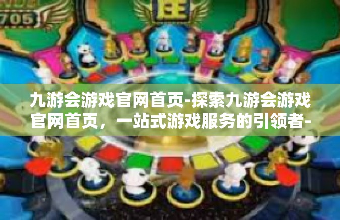 九游会游戏官网首页-探索九游会游戏官网首页，一站式游戏服务的引领者-九游会游戏官网首页