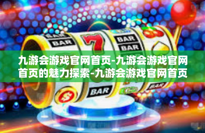 九游会游戏官网首页-九游会游戏官网首页的魅力探索-九游会游戏官网首页