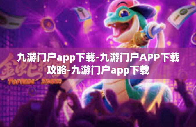 九游门户app下载-九游门户APP下载攻略-九游门户app下载