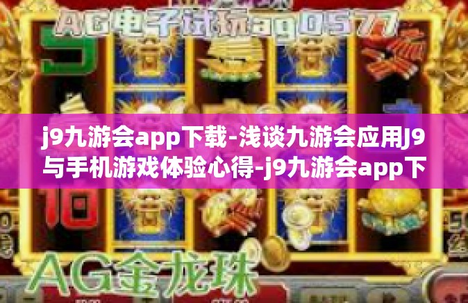 j9九游会app下载-浅谈九游会应用J9与手机游戏体验心得-j9九游会app下载
