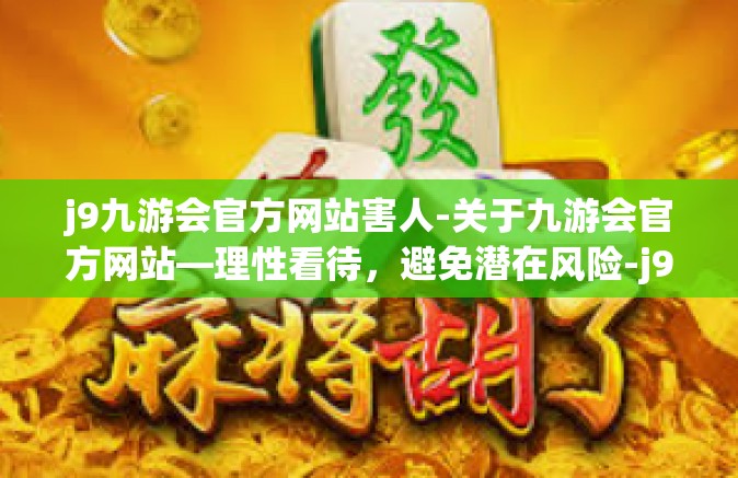 j9九游会官方网站害人-关于九游会官方网站—理性看待，避免潜在风险-j9九游会官方网站害人