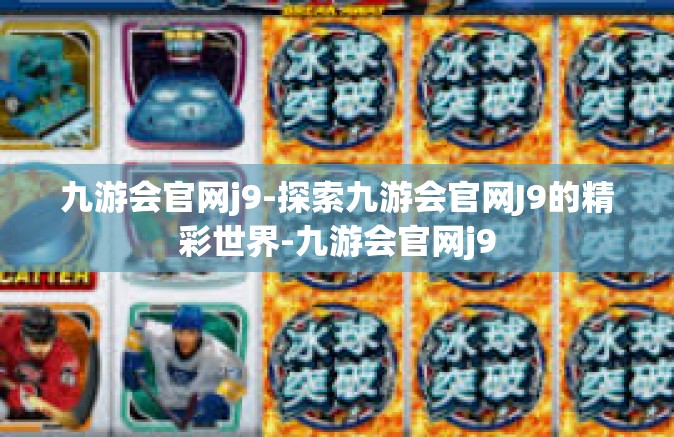 九游会官网j9-探索九游会官网J9的精彩世界-九游会官网j9