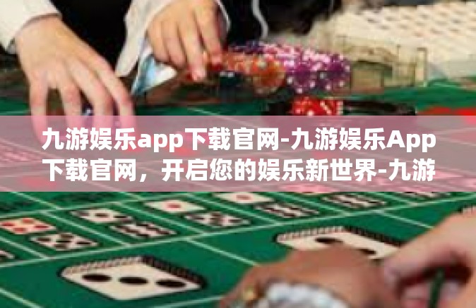 九游娱乐app下载官网-九游娱乐App下载官网，开启您的娱乐新世界-九游娱乐app下载官网