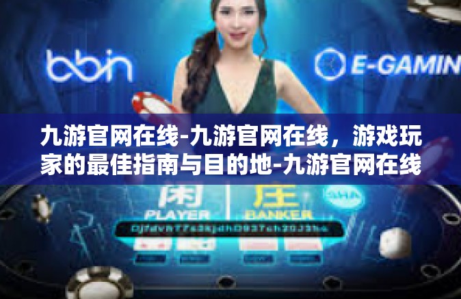 九游官网在线-九游官网在线，游戏玩家的最佳指南与目的地-九游官网在线