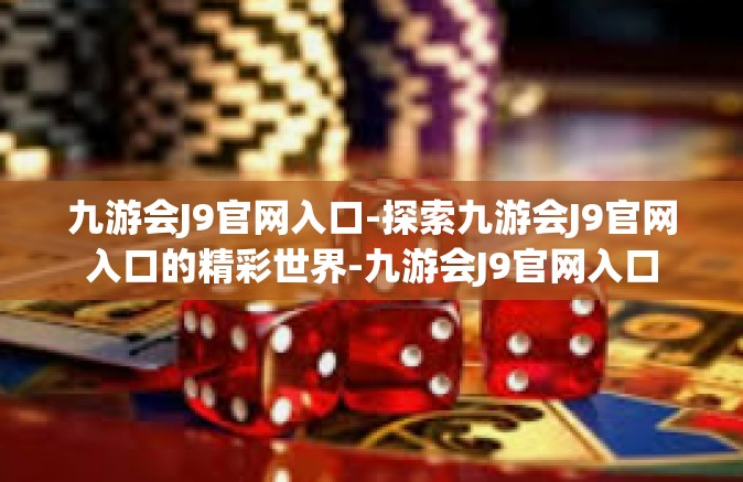 九游会J9官网入口-探索九游会J9官网入口的精彩世界-九游会J9官网入口