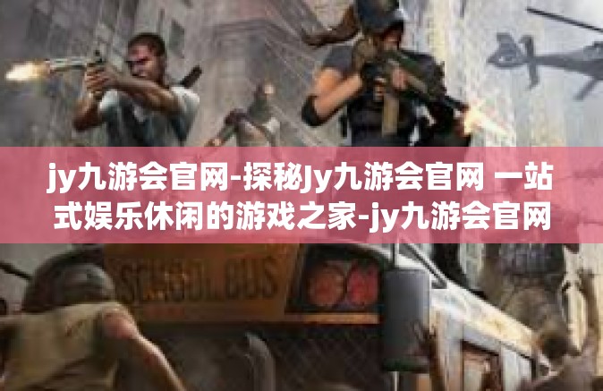 jy九游会官网-探秘Jy九游会官网 一站式娱乐休闲的游戏之家-jy九游会官网