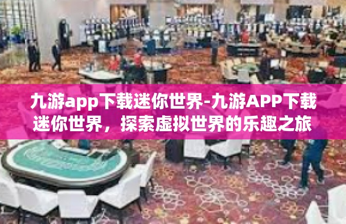 九游app下载迷你世界-九游APP下载迷你世界，探索虚拟世界的乐趣之旅-九游app下载迷你世界