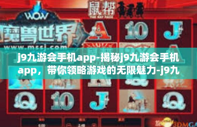 j9九游会手机app-揭秘j9九游会手机app，带你领略游戏的无限魅力-j9九游会手机app