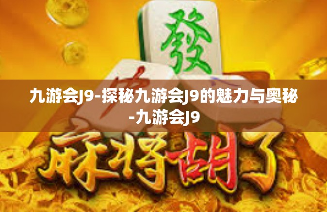 九游会J9-探秘九游会J9的魅力与奥秘-九游会J9