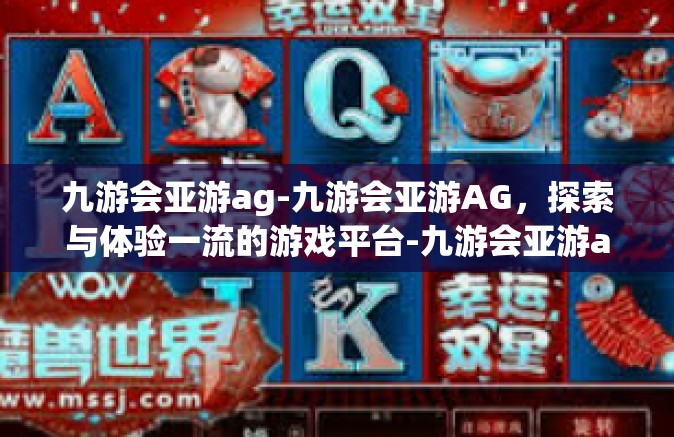 九游会亚游ag-九游会亚游AG，探索与体验一流的游戏平台-九游会亚游ag