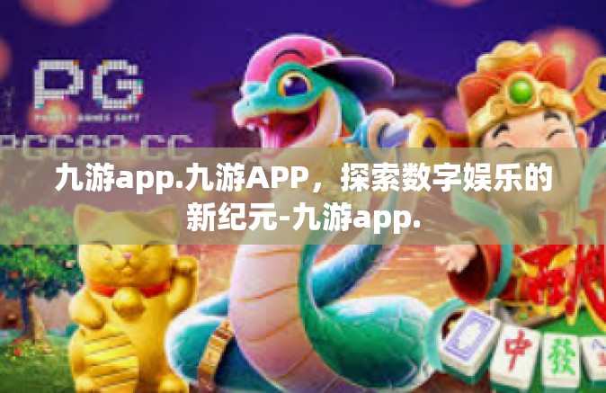 九游app.九游APP，探索数字娱乐的新纪元-九游app.