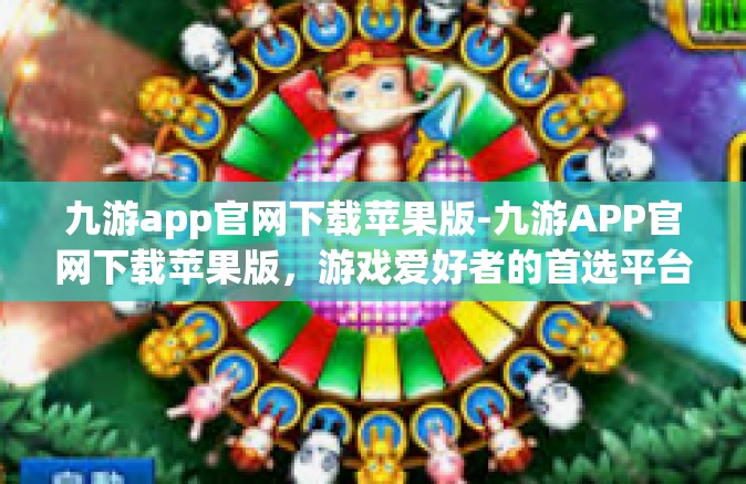九游app官网下载苹果版-九游APP官网下载苹果版，游戏爱好者的首选平台-九游app官网下载苹果版