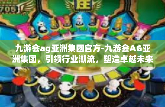 九游会ag亚洲集团官方-九游会AG亚洲集团，引领行业潮流，塑造卓越未来-九游会ag亚洲集团官方