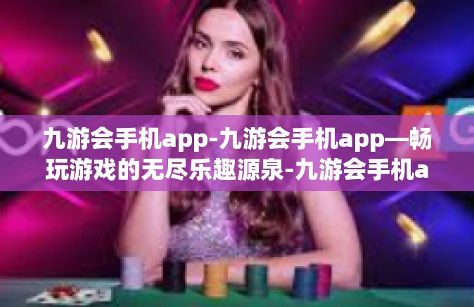 九游会手机app-九游会手机app—畅玩游戏的无尽乐趣源泉-九游会手机app