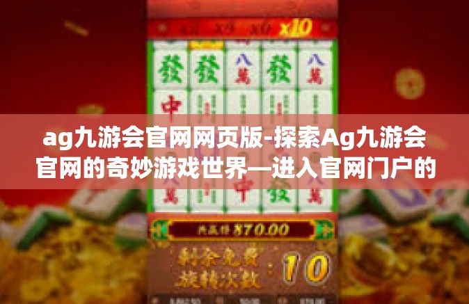 ag九游会官网网页版-探索Ag九游会官网的奇妙游戏世界—进入官网门户的一站式攻略与体验全揭秘-ag九游会官网网页版