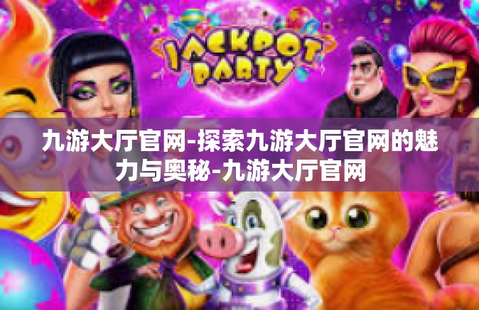 九游大厅官网-探索九游大厅官网的魅力与奥秘-九游大厅官网
