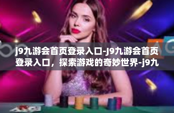 j9九游会首页登录入口-J9九游会首页登录入口，探索游戏的奇妙世界-j9九游会首页登录入口
