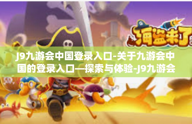 J9九游会中国登录入口-关于九游会中国的登录入口—探索与体验-J9九游会中国登录入口