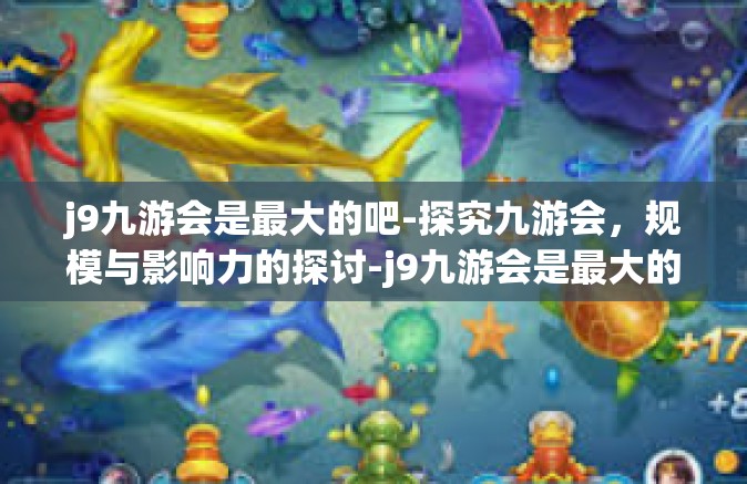j9九游会是最大的吧-探究九游会，规模与影响力的探讨-j9九游会是最大的吧