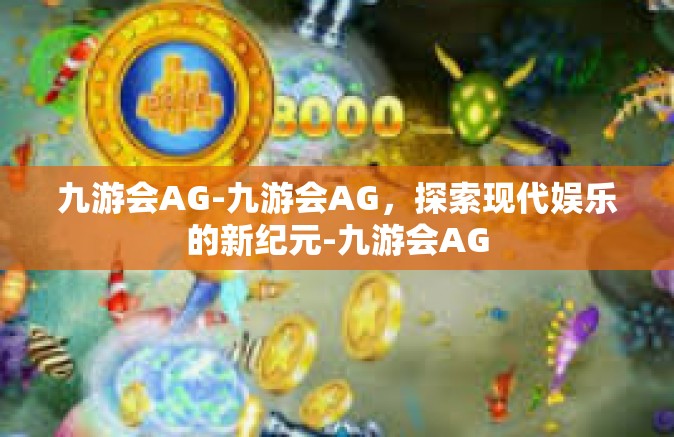 九游会AG-九游会AG，探索现代娱乐的新纪元-九游会AG