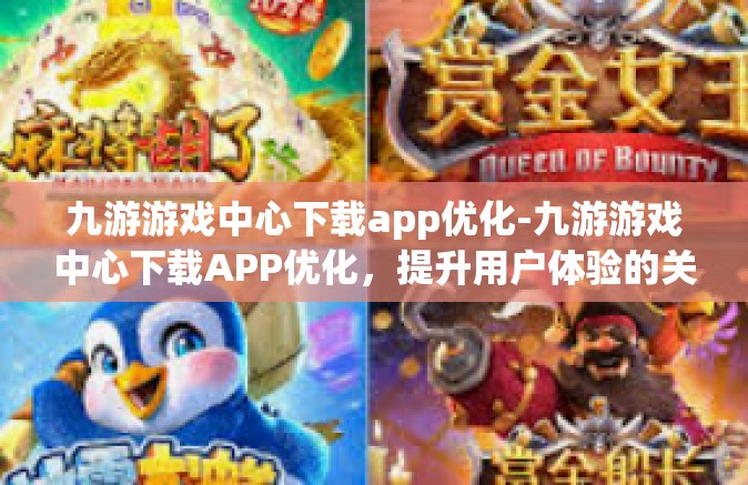 九游游戏中心下载app优化-九游游戏中心下载APP优化，提升用户体验的关键路径-九游游戏中心下载app优化