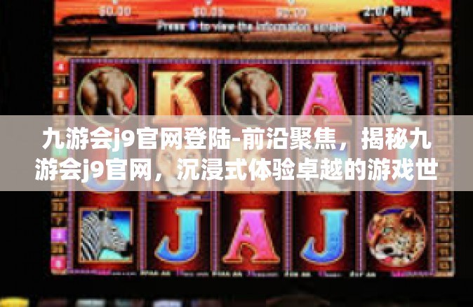 九游会j9官网登陆-前沿聚焦，揭秘九游会j9官网，沉浸式体验卓越的游戏世界-九游会j9官网登陆