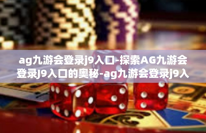 ag九游会登录j9入口-探索AG九游会登录J9入口的奥秘-ag九游会登录j9入口