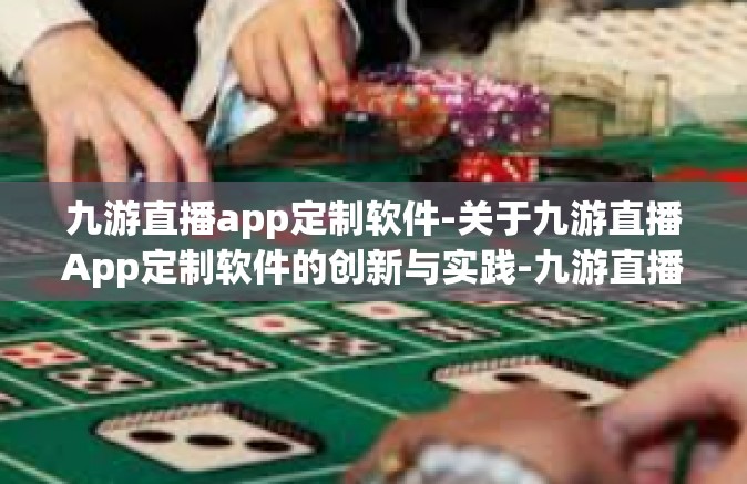 九游直播app定制软件-关于九游直播App定制软件的创新与实践-九游直播app定制软件