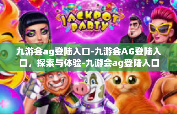 九游会ag登陆入口-九游会AG登陆入口，探索与体验-九游会ag登陆入口