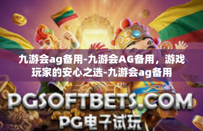 九游会ag备用-九游会AG备用，游戏玩家的安心之选-九游会ag备用