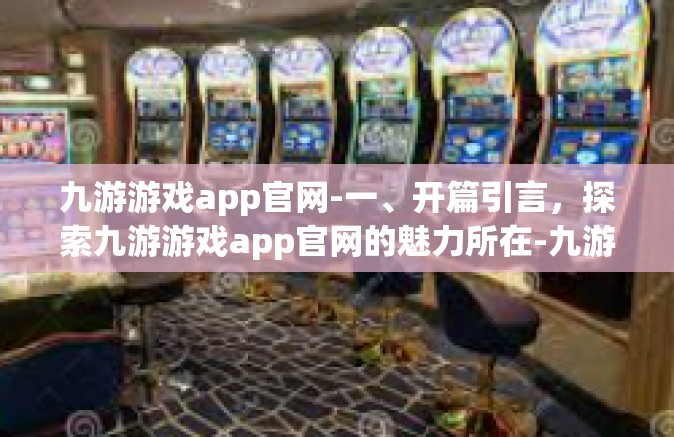 九游游戏app官网-一、开篇引言，探索九游游戏app官网的魅力所在-九游游戏app官网