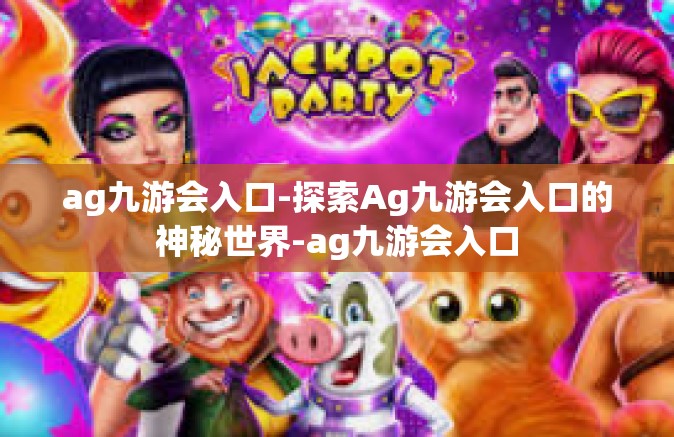 ag九游会入口-探索Ag九游会入口的神秘世界-ag九游会入口