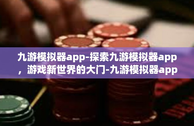 九游模拟器app-探索九游模拟器app，游戏新世界的大门-九游模拟器app