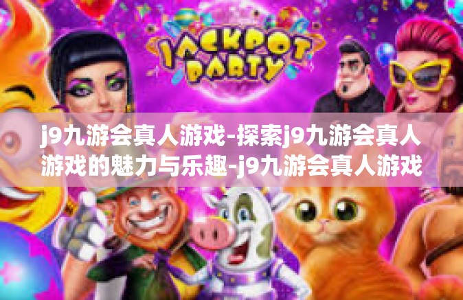 j9九游会真人游戏-探索j9九游会真人游戏的魅力与乐趣-j9九游会真人游戏
