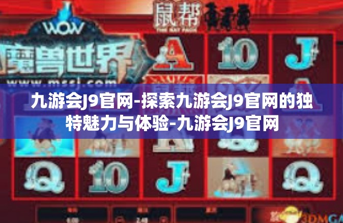 九游会J9官网-探索九游会J9官网的独特魅力与体验-九游会J9官网