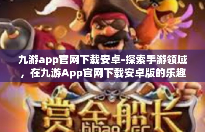 九游app官网下载安卓-探索手游领域，在九游App官网下载安卓版的乐趣体验』九游app官网下载安卓