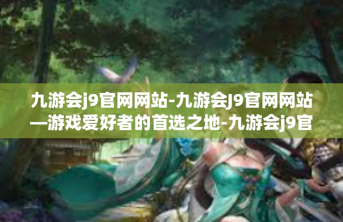 九游会j9官网网站-九游会J9官网网站—游戏爱好者的首选之地-九游会j9官网网站