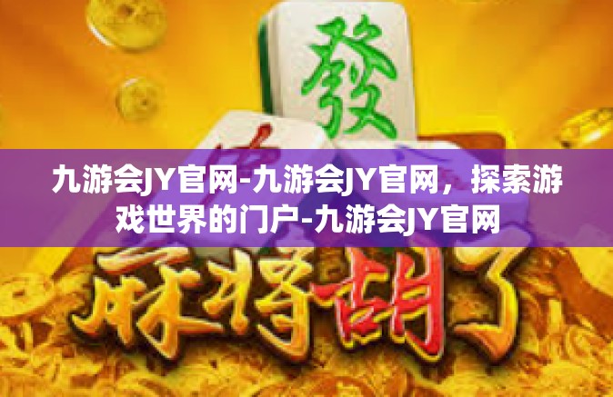 九游会JY官网-九游会JY官网，探索游戏世界的门户-九游会JY官网
